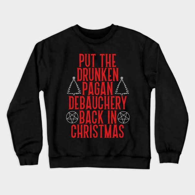 Put the Drunken Pagan Debauchery Back in Christmas Crewneck Sweatshirt by darklordpug